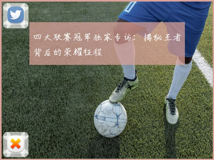 四大联赛冠军独家专访:揭秘王者背后的荣耀征程