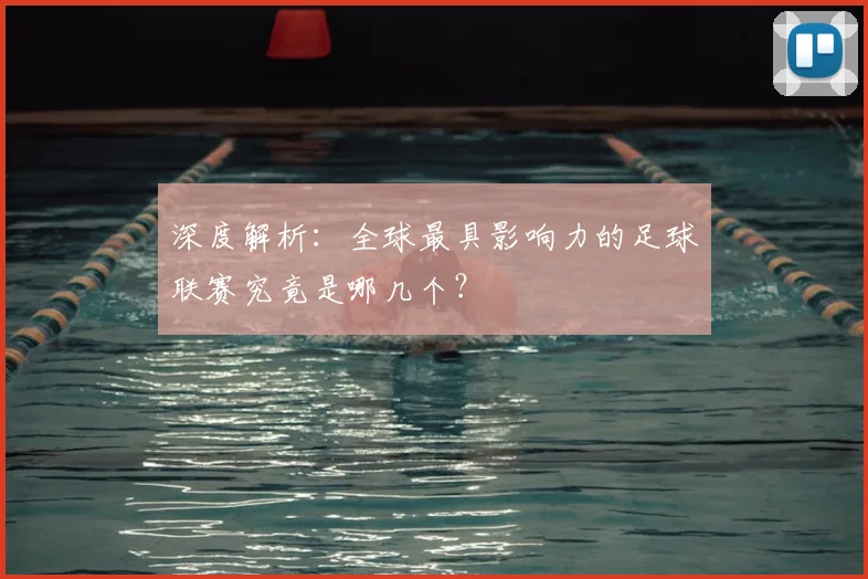 深度解析：全球最具影响力的足球联赛究竟是哪几个？