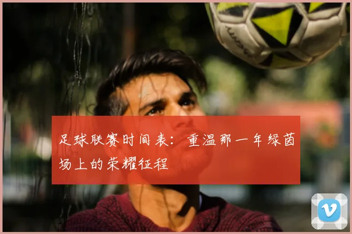 足球联赛时间表:重温那一年绿茵场上的荣耀征程