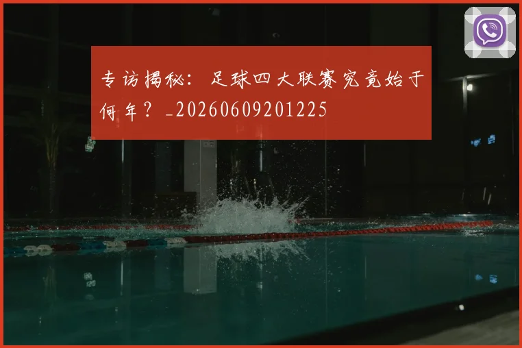 专访揭秘：足球四大联赛究竟始于何年？_20260609201225