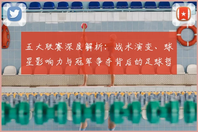 五大联赛深度解析：战术演变、球星影响力与冠军争夺背后的足球哲学_20260611141737
