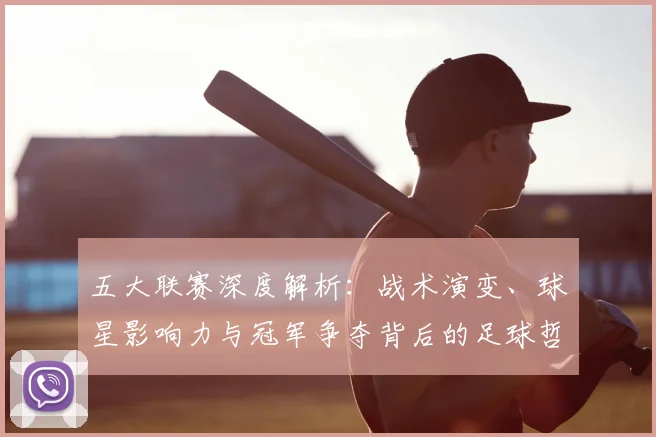 五大联赛深度解析：战术演变、球星影响力与冠军争夺背后的足球哲学_20260611141737