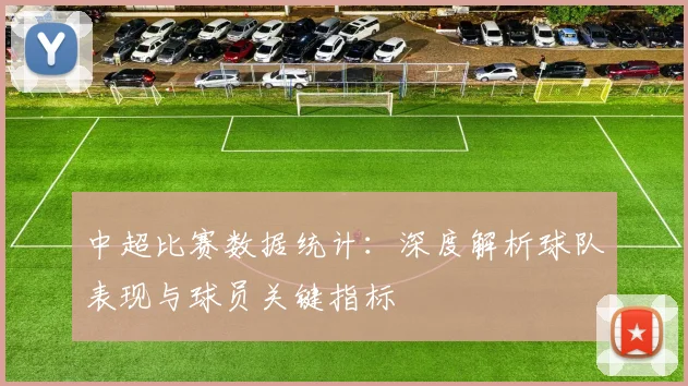 中超比赛数据统计:深度解析球队表现与球员关键指标