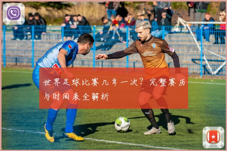 世界足球比赛几年一次?完整赛历与时间表全解析