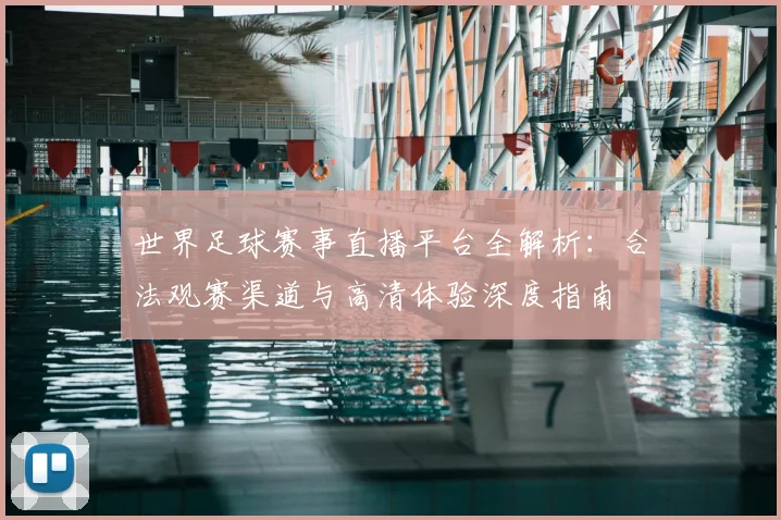 世界足球赛事直播平台全解析：合法观赛渠道与高清体验深度指南