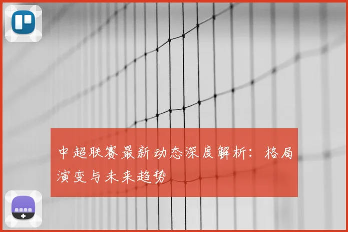 中超联赛最新动态深度解析:格局演变与未来趋势