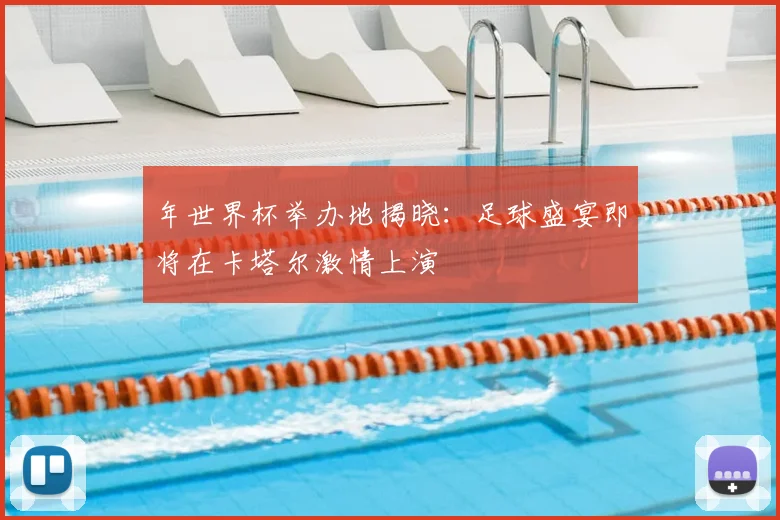 年世界杯举办地揭晓:足球盛宴即将在卡塔尔激情上演