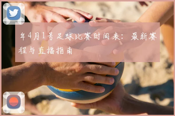 年4月1号足球比赛时间表：最新赛程与直播指南